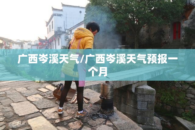 广西岑溪天气/广西岑溪天气预报一个月 广西岑溪天气/广西岑溪天气预报一个月