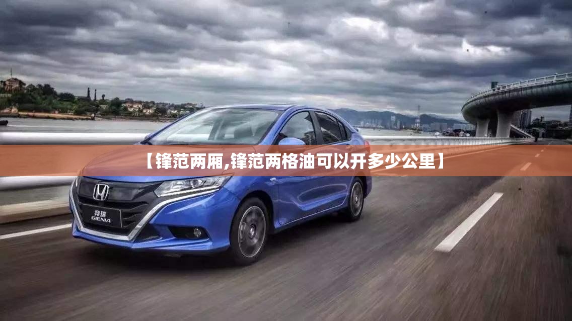 【锋范两厢,锋范两格油可以开多少公里】 【锋范两厢,锋范两格油可以开多少公里】