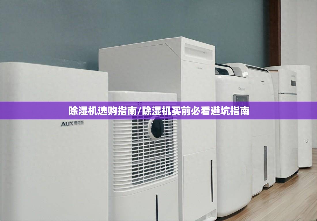 除湿机选购指南/除湿机买前必看避坑指南 除湿机选购指南/除湿机买前必看避坑指南
