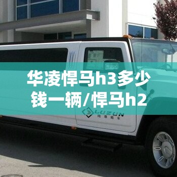华凌悍马h3多少钱一辆/悍马h2多少钱一辆加长版 华凌悍马h3多少钱一辆/悍马h2多少钱一辆加长版