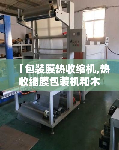 【包装膜热收缩机,热收缩膜包装机和木箱包装哪个好】