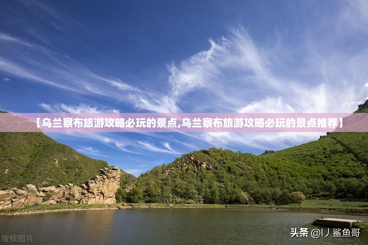 【乌兰察布旅游攻略必玩的景点,乌兰察布旅游攻略必玩的景点推荐】 【乌兰察布旅游攻略必玩的景点,乌兰察布旅游攻略必玩的景点推荐】