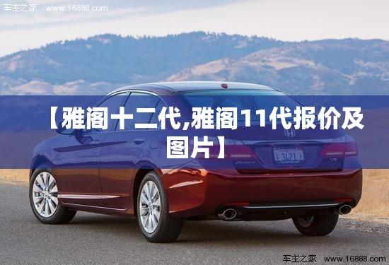 【雅阁十二代,雅阁11代报价及图片】