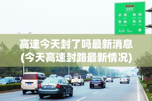 高速今天封了吗最新消息(今天高速封路最新情况) 高速今天封了吗最新消息(今天高速封路最新情况)