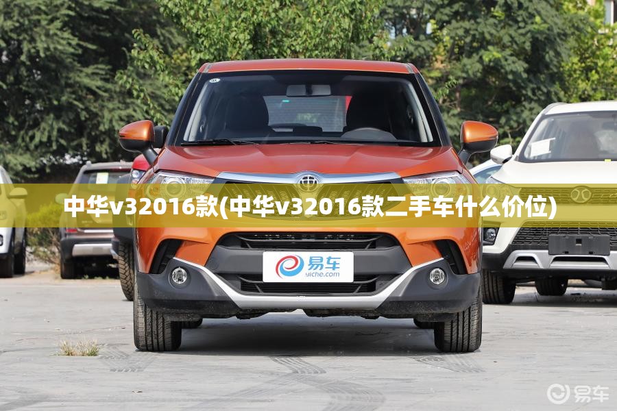 中华v32016款(中华v32016款二手车什么价位) 中华v32016款(中华v32016款二手车什么价位)