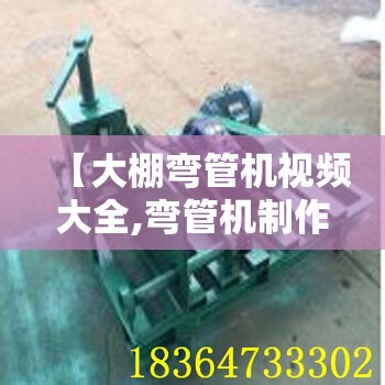 【大棚弯管机视频大全,弯管机制作视频大全】 【大棚弯管机视频大全,弯管机制作视频大全】