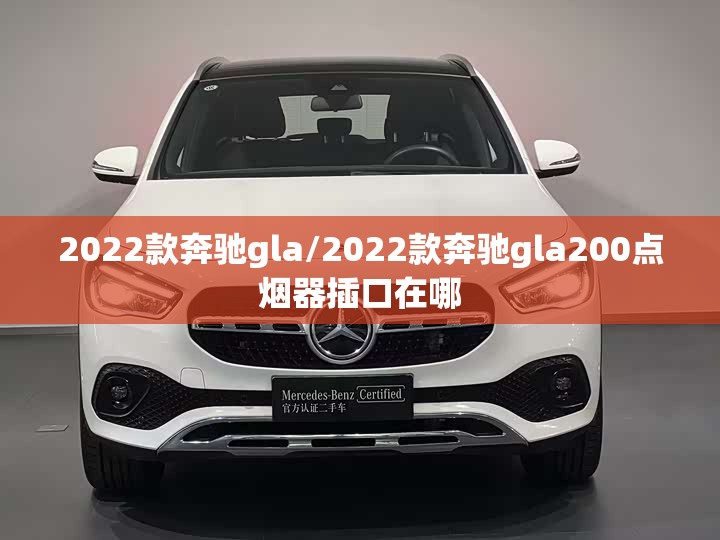 2022款奔驰gla/2022款奔驰gla200点烟器插口在哪 2022款奔驰gla/2022款奔驰gla200点烟器插口在哪