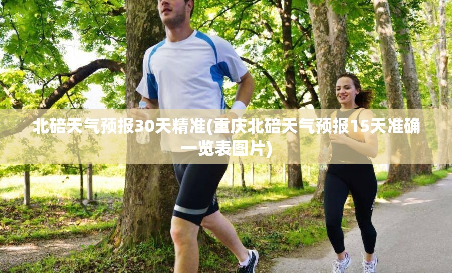 北碚天气预报30天精准(重庆北碚天气预报15天准确一览表图片) 北碚天气预报30天精准(重庆北碚天气预报15天准确一览表图片)