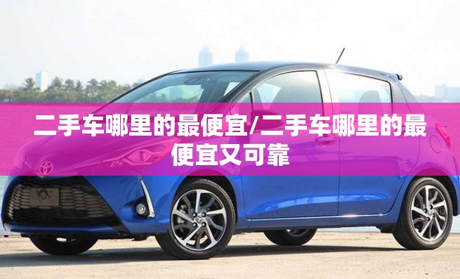 二手车哪里的最便宜/二手车哪里的最便宜又可靠
