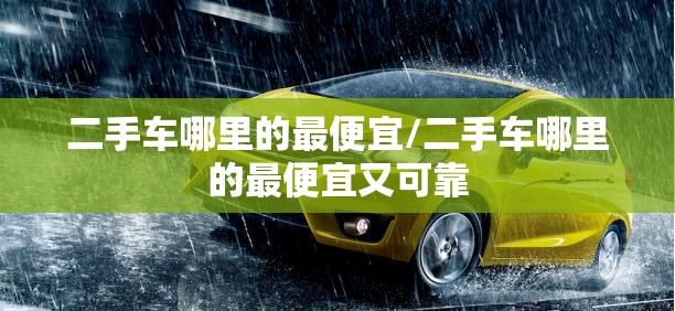 二手车哪里的最便宜/二手车哪里的最便宜又可靠