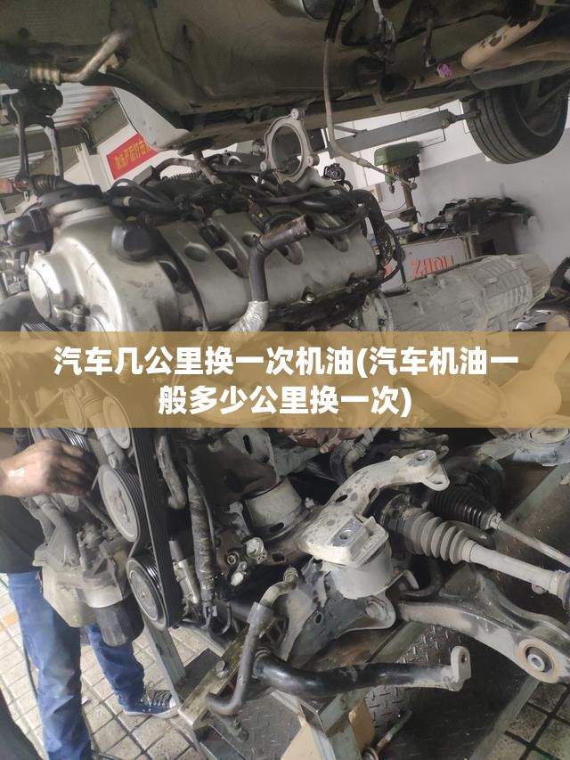汽车几公里换一次机油(汽车机油一般多少公里换一次) 汽车几公里换一次机油(汽车机油一般多少公里换一次)