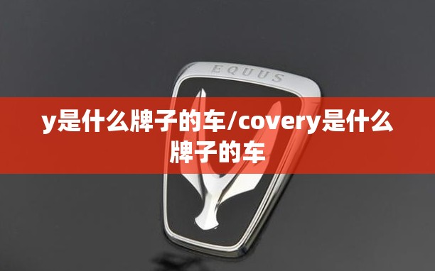 y是什么牌子的车/covery是什么牌子的车 y是什么牌子的车/covery是什么牌子的车