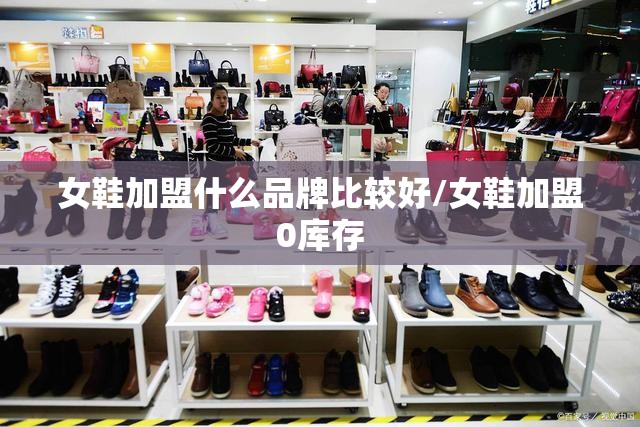 女鞋加盟什么品牌比较好/女鞋加盟0库存