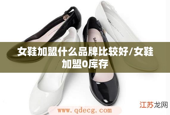 女鞋加盟什么品牌比较好/女鞋加盟0库存