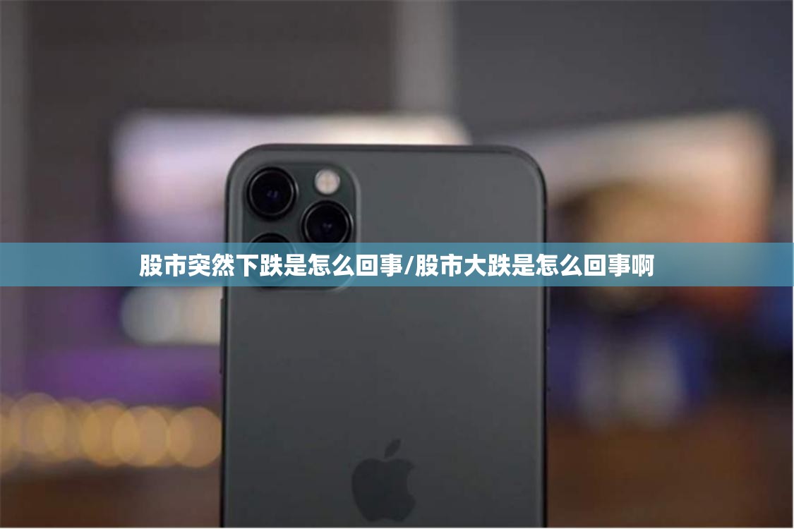 股市突然下跌是怎么回事/股市大跌是怎么回事啊 股市突然下跌是怎么回事/股市大跌是怎么回事啊