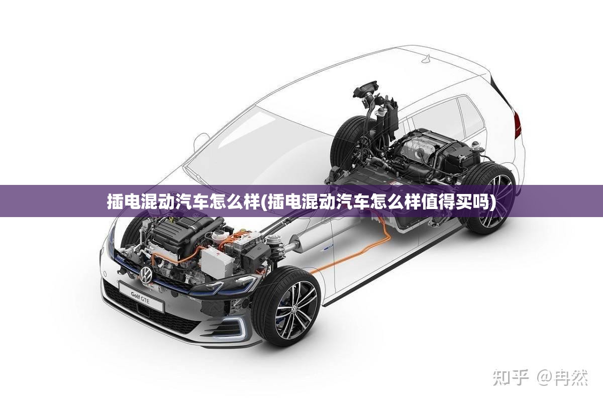 插电混动汽车怎么样(插电混动汽车怎么样值得买吗) 插电混动汽车怎么样(插电混动汽车怎么样值得买吗)