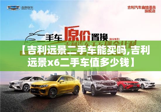 【吉利远景二手车能买吗,吉利远景x6二手车值多少钱】 【吉利远景二手车能买吗,吉利远景x6二手车值多少钱】