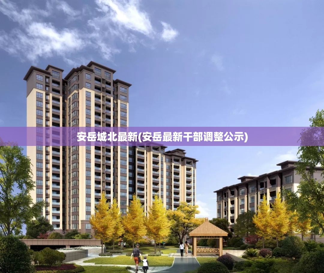 安岳城北最新(安岳最新干部调整公示) 安岳城北最新(安岳最新干部调整公示)
