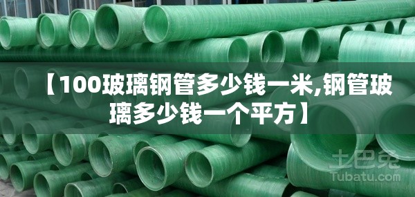 【100玻璃钢管多少钱一米,钢管玻璃多少钱一个平方】 【100玻璃钢管多少钱一米,钢管玻璃多少钱一个平方】