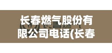 长春燃气股份有限公司电话(长春燃气公司电话95598是24小时吗)