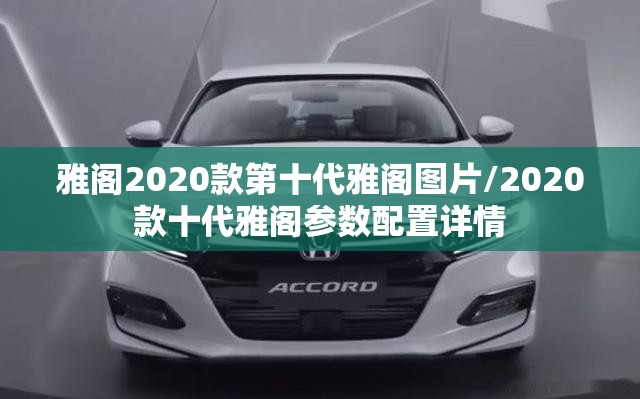 雅阁2020款第十代雅阁图片/2020款十代雅阁参数配置详情 雅阁2020款第十代雅阁图片/2020款十代雅阁参数配置详情