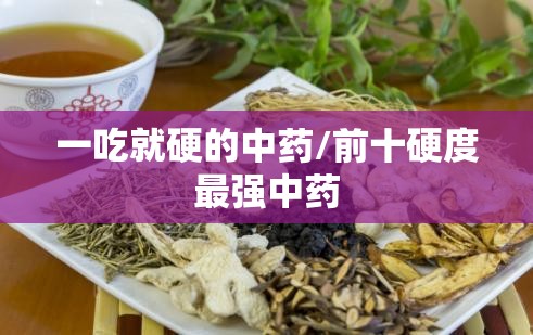 一吃就硬的中药/前十硬度最强中药 一吃就硬的中药/前十硬度最强中药