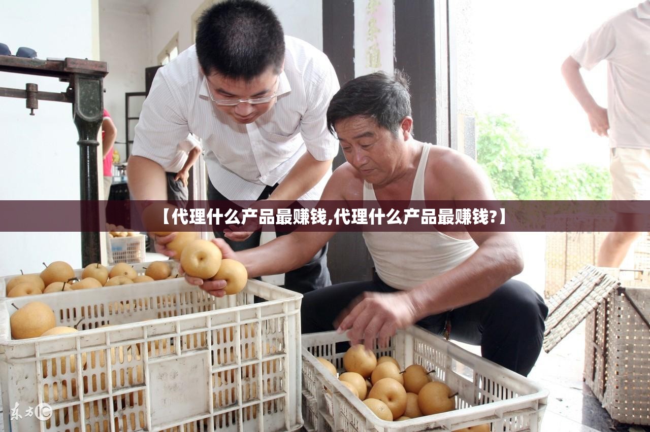 【代理什么产品最赚钱,代理什么产品最赚钱?】 【代理什么产品最赚钱,代理什么产品最赚钱?】