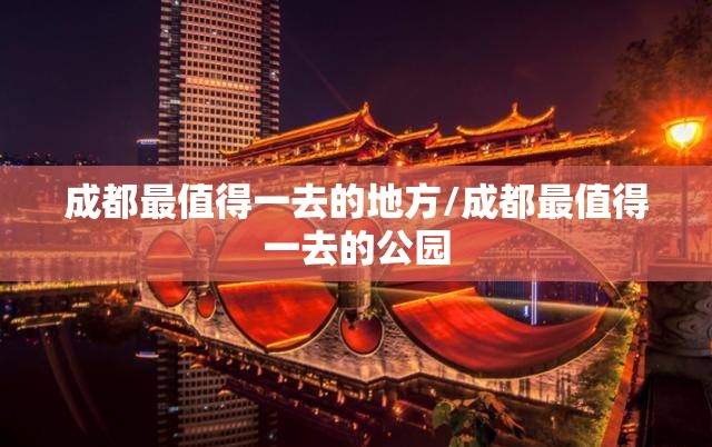 成都最值得一去的地方/成都最值得一去的公园