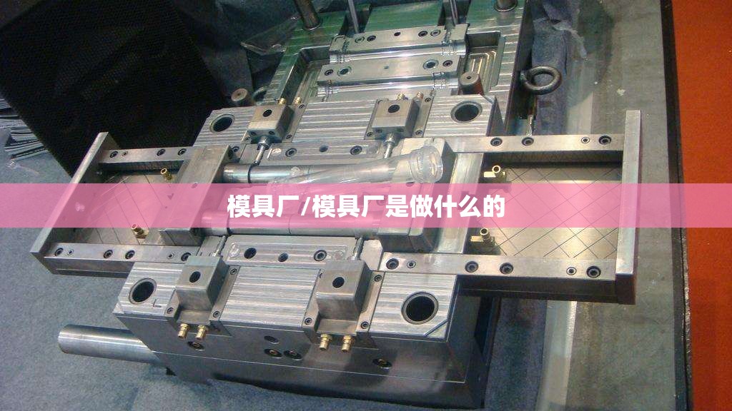 模具厂/模具厂是做什么的 模具厂/模具厂是做什么的
