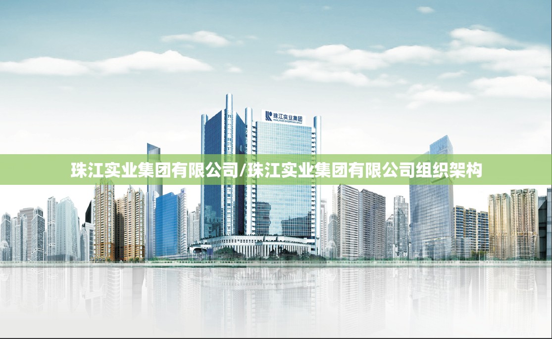 珠江实业集团有限公司/珠江实业集团有限公司组织架构 珠江实业集团有限公司/珠江实业集团有限公司组织架构