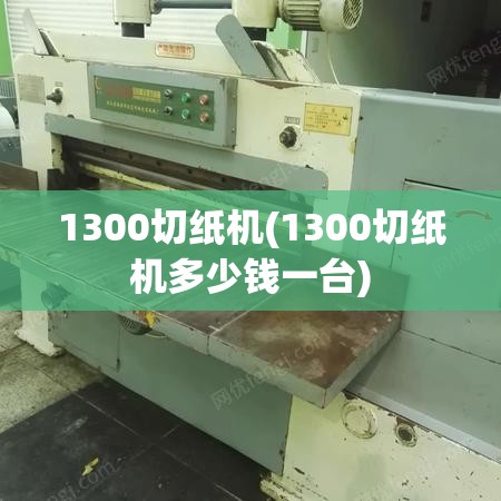 1300切纸机(1300切纸机多少钱一台)