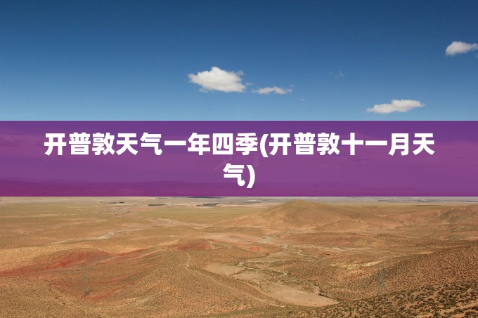 开普敦天气一年四季(开普敦十一月天气) 开普敦天气一年四季(开普敦十一月天气)