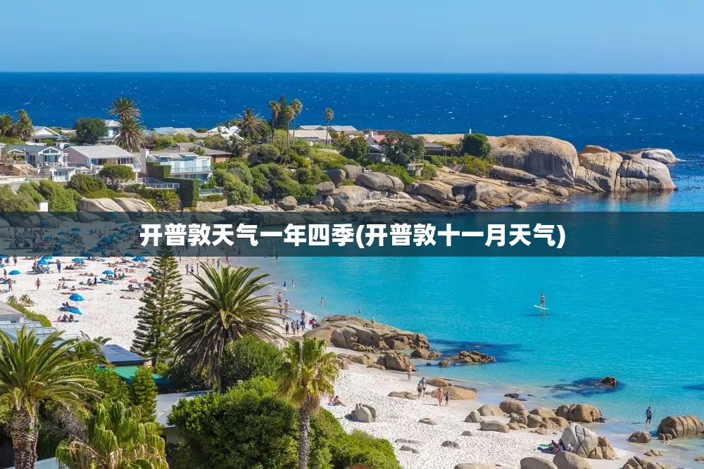 开普敦天气一年四季(开普敦十一月天气) 开普敦天气一年四季(开普敦十一月天气)