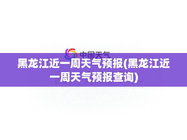 黑龙江近一周天气预报(黑龙江近一周天气预报查询) 黑龙江近一周天气预报(黑龙江近一周天气预报查询)