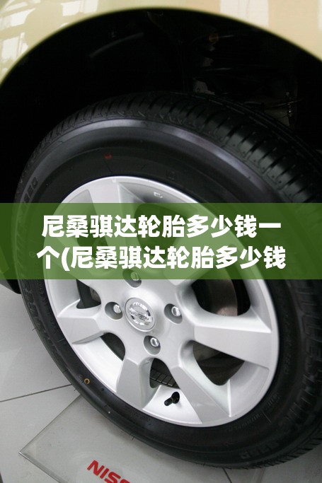 尼桑骐达轮胎多少钱一个(尼桑骐达轮胎多少钱一个气压) 尼桑骐达轮胎多少钱一个(尼桑骐达轮胎多少钱一个气压)
