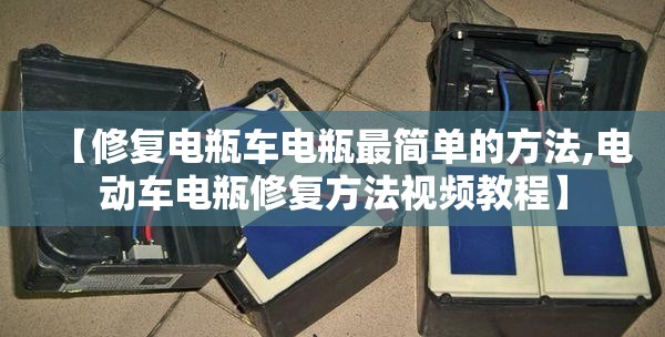 【修复电瓶车电瓶最简单的方法,电动车电瓶修复方法视频教程】 【修复电瓶车电瓶最简单的方法,电动车电瓶修复方法视频教程】