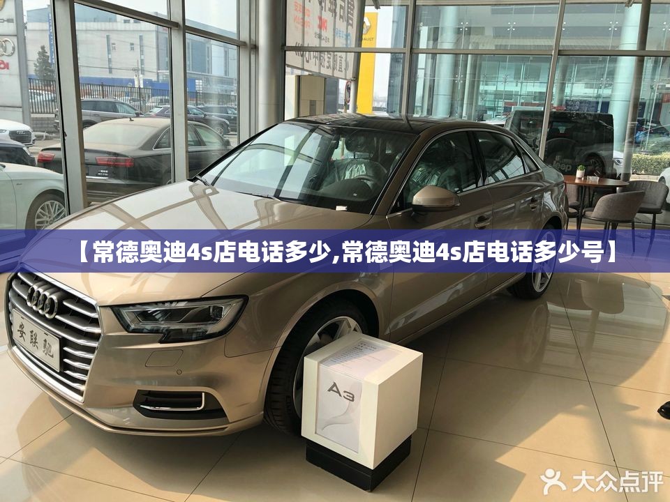 【常德奥迪4s店电话多少,常德奥迪4s店电话多少号】 【常德奥迪4s店电话多少,常德奥迪4s店电话多少号】