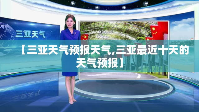 【三亚天气预报天气,三亚最近十天的天气预报】 【三亚天气预报天气,三亚最近十天的天气预报】