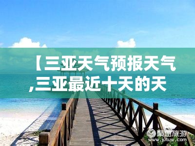 【三亚天气预报天气,三亚最近十天的天气预报】 【三亚天气预报天气,三亚最近十天的天气预报】