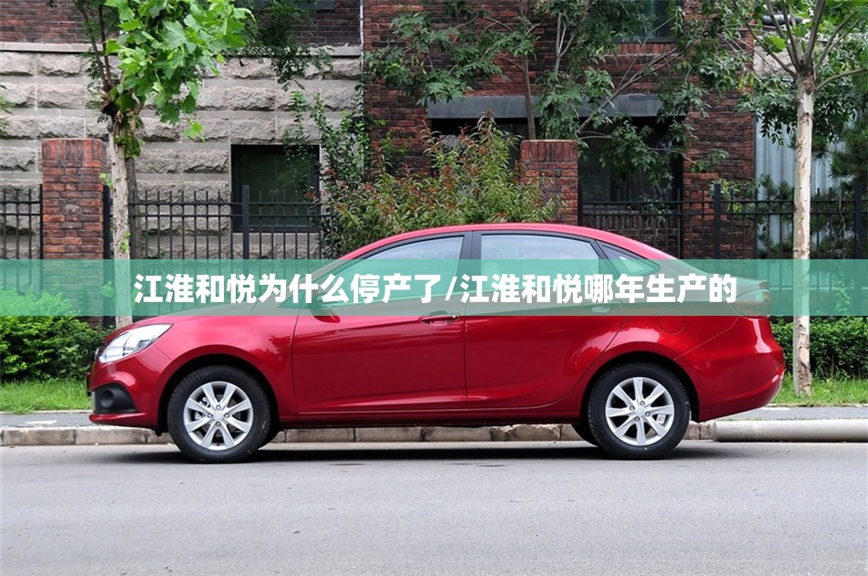 江淮和悦为什么停产了/江淮和悦哪年生产的 江淮和悦为什么停产了/江淮和悦哪年生产的