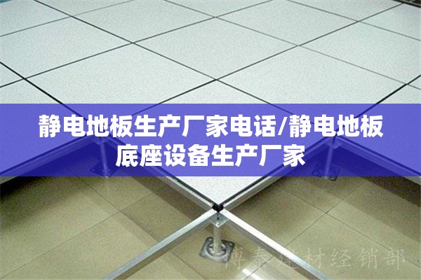 静电地板生产厂家电话/静电地板底座设备生产厂家 静电地板生产厂家电话/静电地板底座设备生产厂家