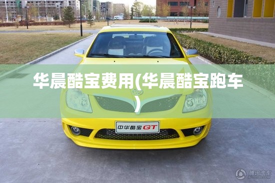 华晨酷宝费用(华晨酷宝跑车) 华晨酷宝费用(华晨酷宝跑车)