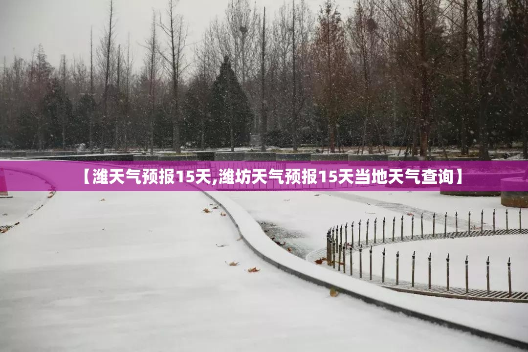 【潍天气预报15天,潍坊天气预报15天当地天气查询】