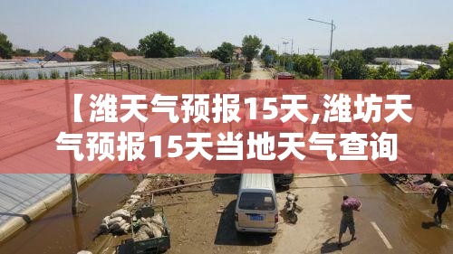 【潍天气预报15天,潍坊天气预报15天当地天气查询】