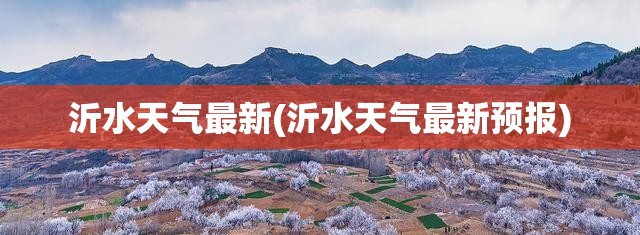 沂水天气最新(沂水天气最新预报)