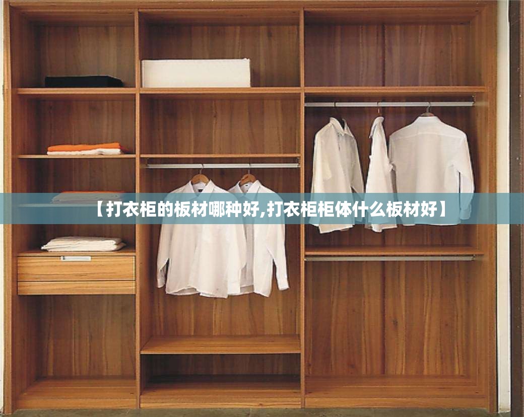 【打衣柜的板材哪种好,打衣柜柜体什么板材好】 【打衣柜的板材哪种好,打衣柜柜体什么板材好】