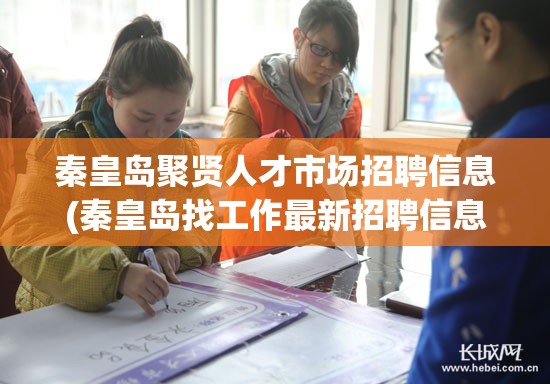 秦皇岛聚贤人才市场招聘信息(秦皇岛找工作最新招聘信息)
