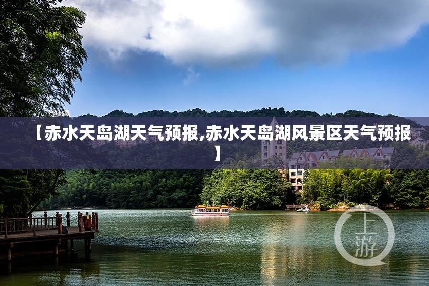 【赤水天岛湖天气预报,赤水天岛湖风景区天气预报】 【赤水天岛湖天气预报,赤水天岛湖风景区天气预报】